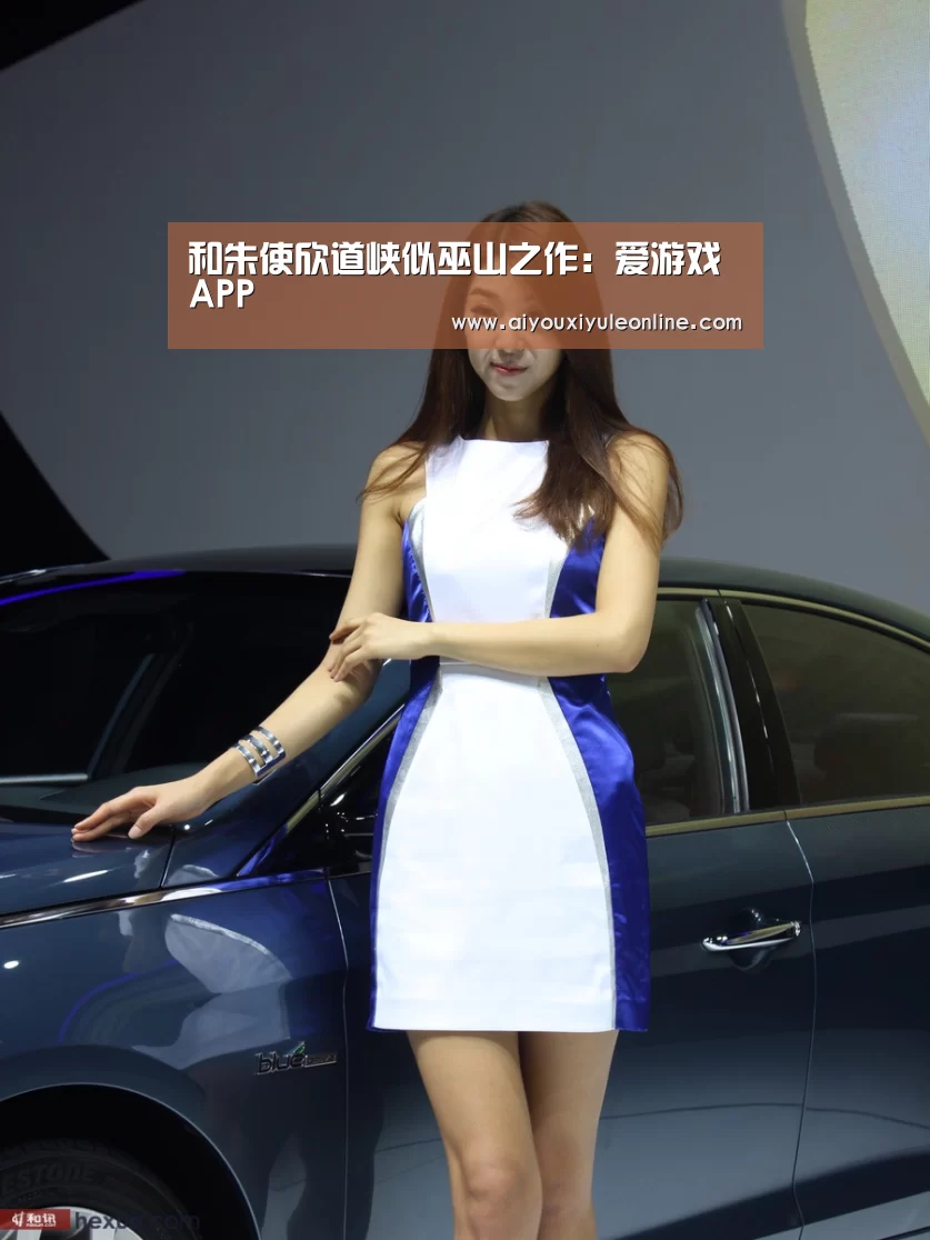 和朱使欣道峡似巫山之作:爱游戏APP(图2) 爱游戏娱乐
