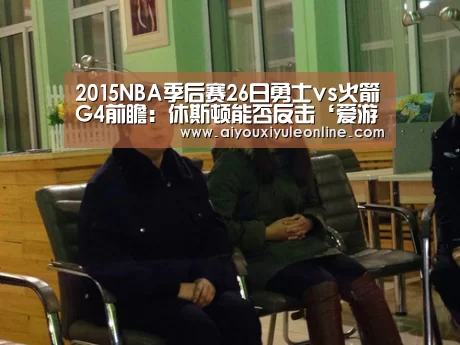 2015NBA季后赛26日勇士vs火箭G4前瞻:休斯顿能否反击‘爱游戏真人’(图2) 爱游戏APP