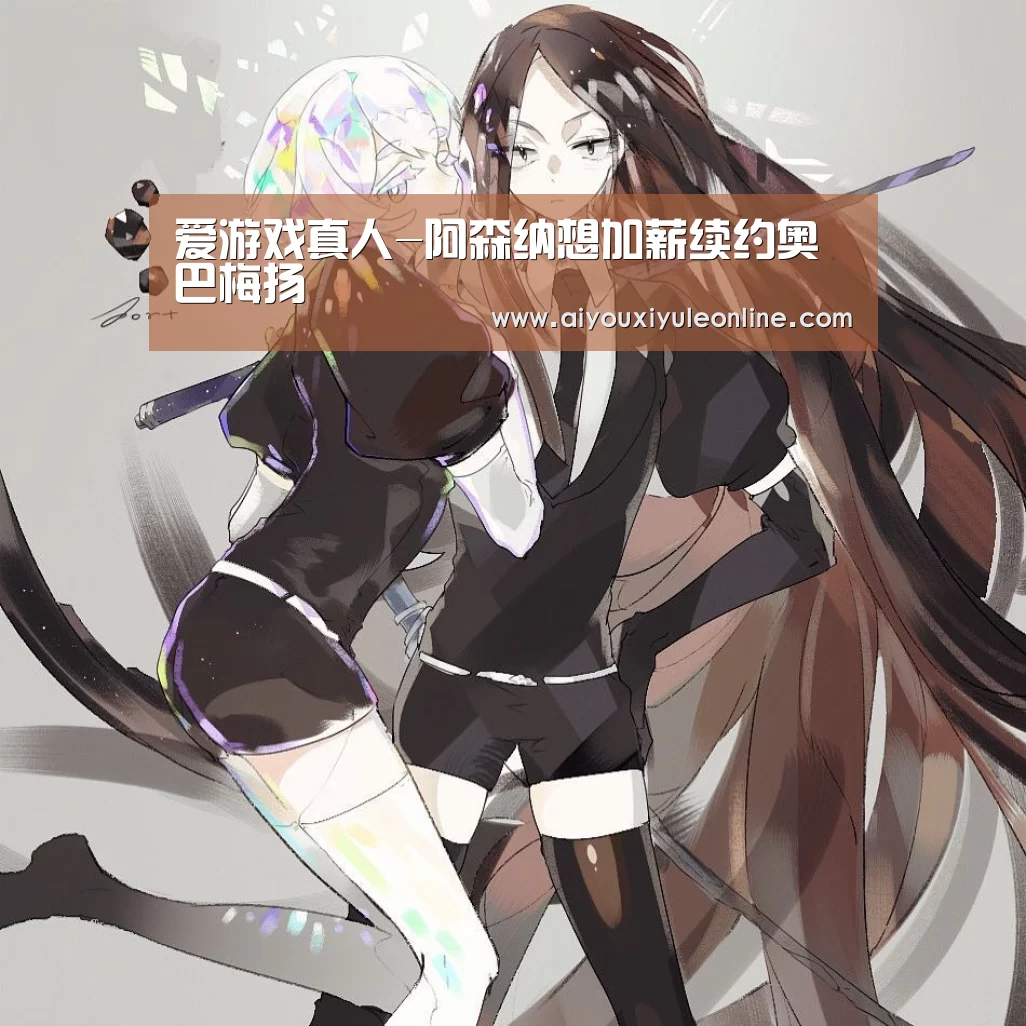 爱游戏真人-阿森纳想加薪续约奥巴梅扬(图1) 爱游戏娱乐